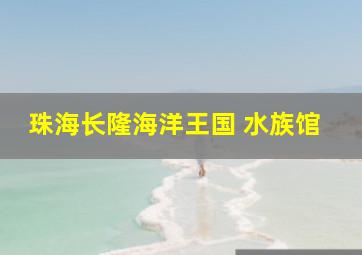 珠海长隆海洋王国 水族馆